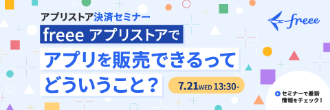 アプリストア決済セミナー　freeeアプリストアでアプリを販売できるってどういうこと？7/21 WED 13:30～